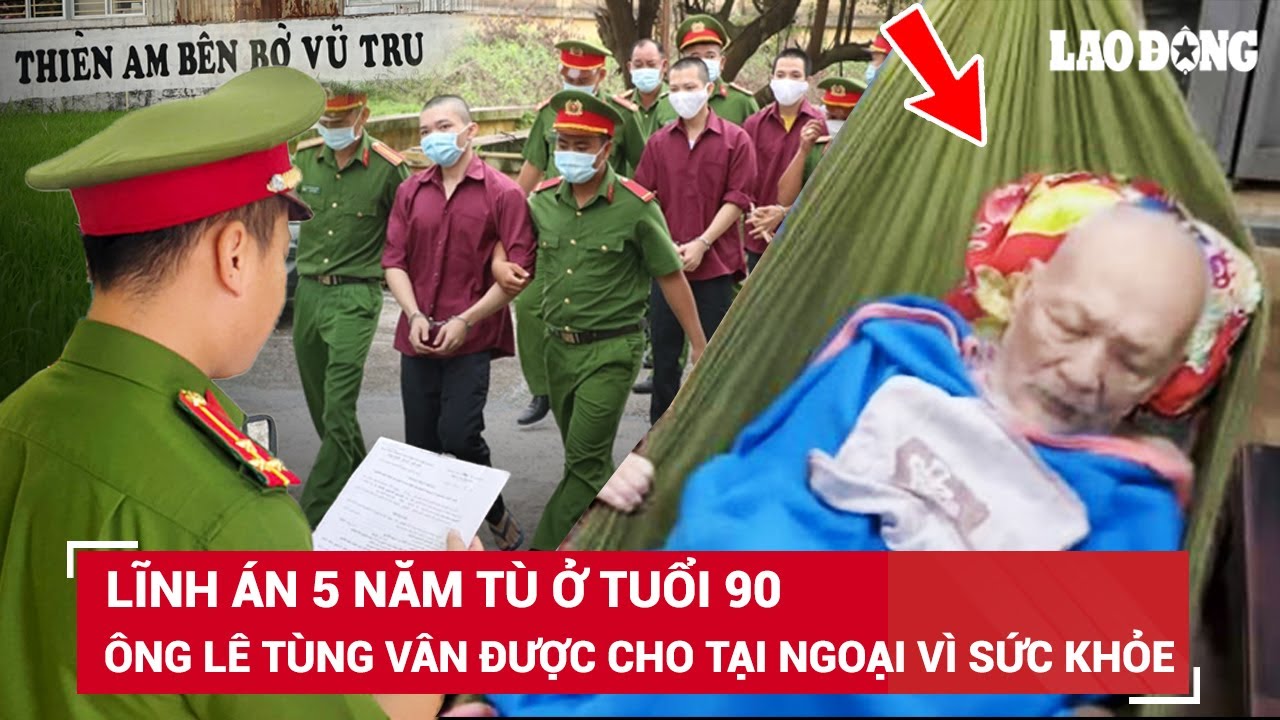 Lĩnh án tù ở tuổi 90, ông Lê Tùng Vân được hưởng chính sách “đãi ngộ” nào cho người cao tuổi? | BLĐ