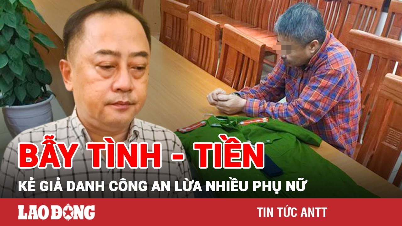 Tối 6/2 | Giăng bẫy tình - tiền, kẻ giả danh công an ‘quật ngã’ nhiều phụ nữ nhẹ dạ | BLĐ