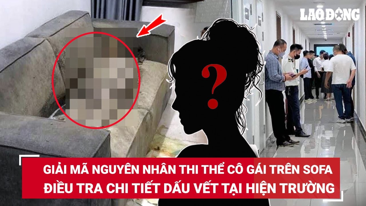 “Chìa khóa” giải mã nguyên nhân phát hiện thi thể cô gái đã “khô” trên sofa ở căn chung cư |BLĐ