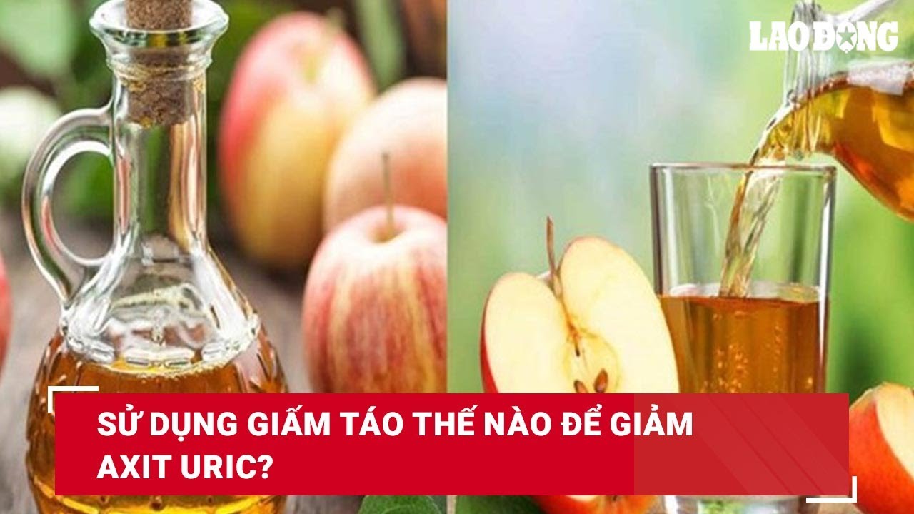 Sử dụng giấm táo thế nào để giảm axit uric?| Báo Lao Động