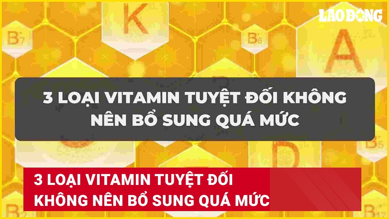 3 loại vitamin tuyệt đối không nên bổ sung quá mức | Báo Lao Động