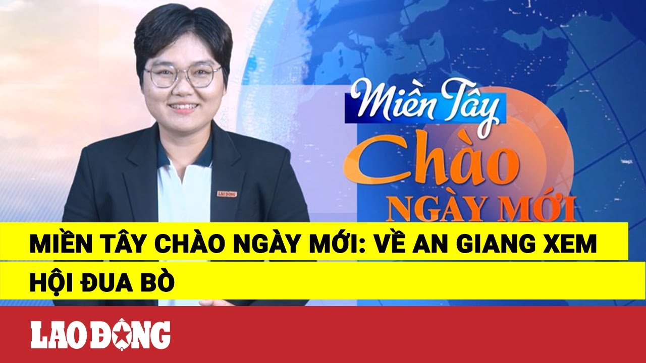 Miền Tây Chào Ngày Mới: Về An Giang xem hội đua bò | Báo Lao Động