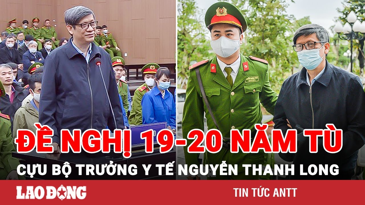 Đại án Việt Á: Đề nghị ông Nguyễn Thanh Long 19-20 năm tù, Phan Quốc Việt kịch khung 30 năm tù