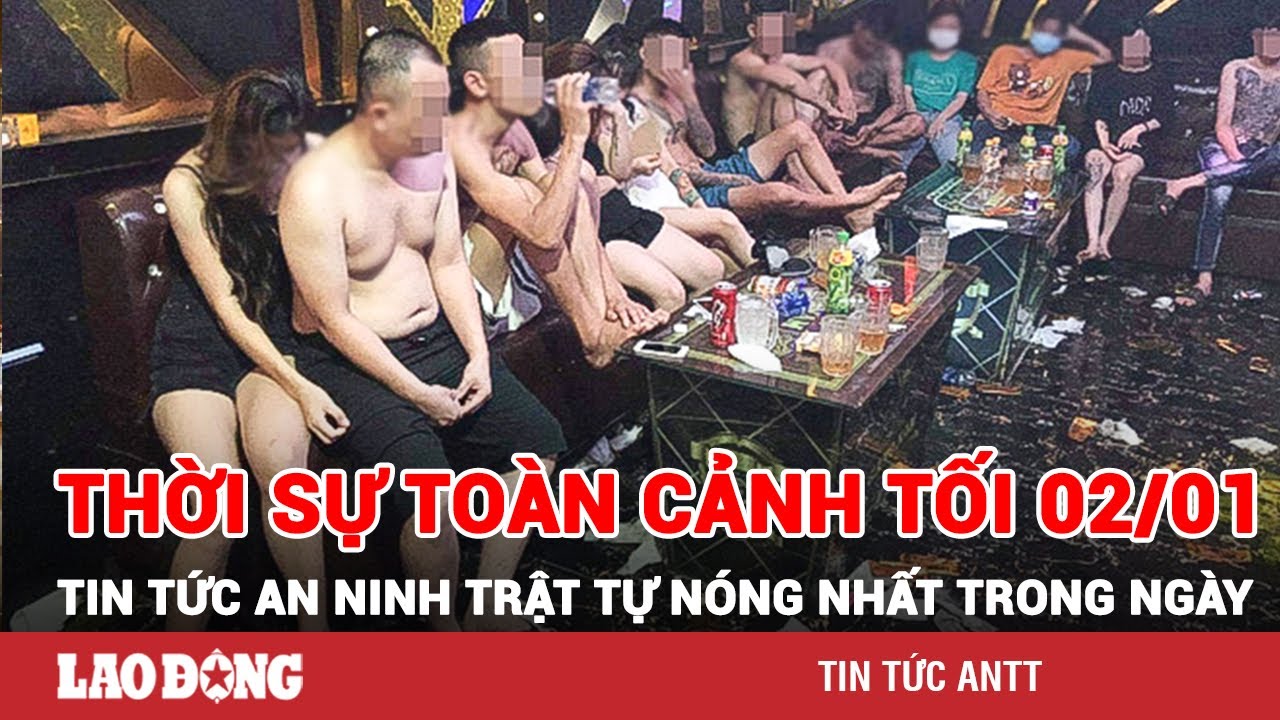 Thời sự toàn cảnh tối 2/1 | Tin tức an ninh trật tự nóng nhất trong ngày | Tin cập nhật 24h | BLĐ