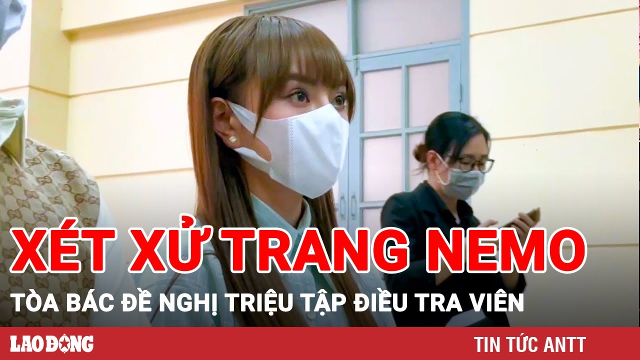 Sáng 17/6 | Phiên xử vụ Trang Nemo: Luật sư đề nghị triệu tập điều tra viên, HĐXX không đồng ý | BLĐ