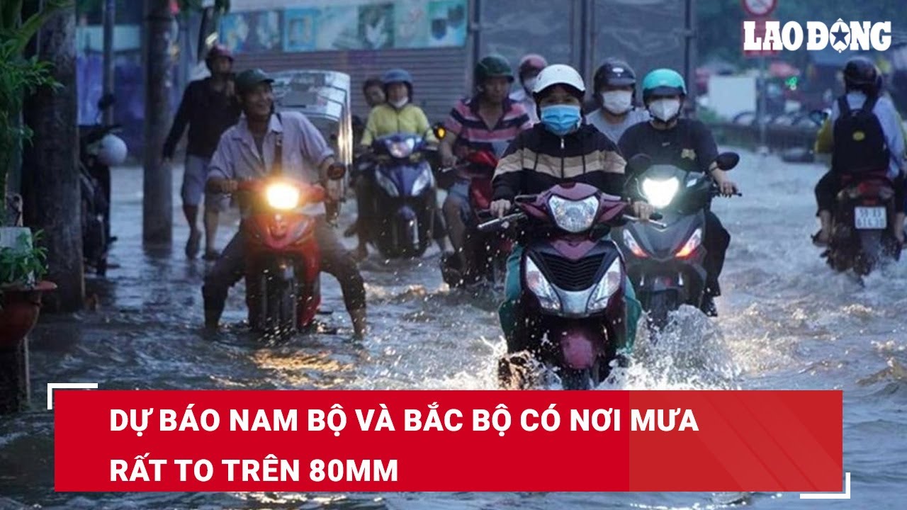 Dự báo Nam Bộ và Bắc Bộ có nơi mưa rất to trên 80mm | Báo Lao Động