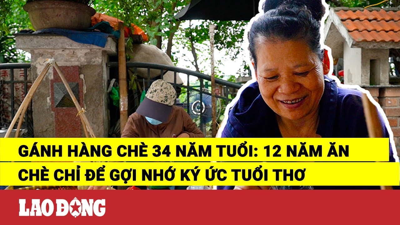 Gánh hàng chè 34 năm tuổi: 12 năm ăn chè chỉ để gợi nhớ ký ức tuổi thơ | Báo Lao Động