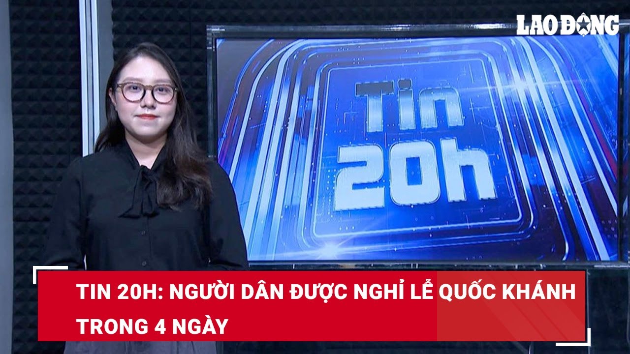 Tin 20h: Người dân được nghỉ lễ Quốc Khánh trong 4 ngày | Báo Lao Động