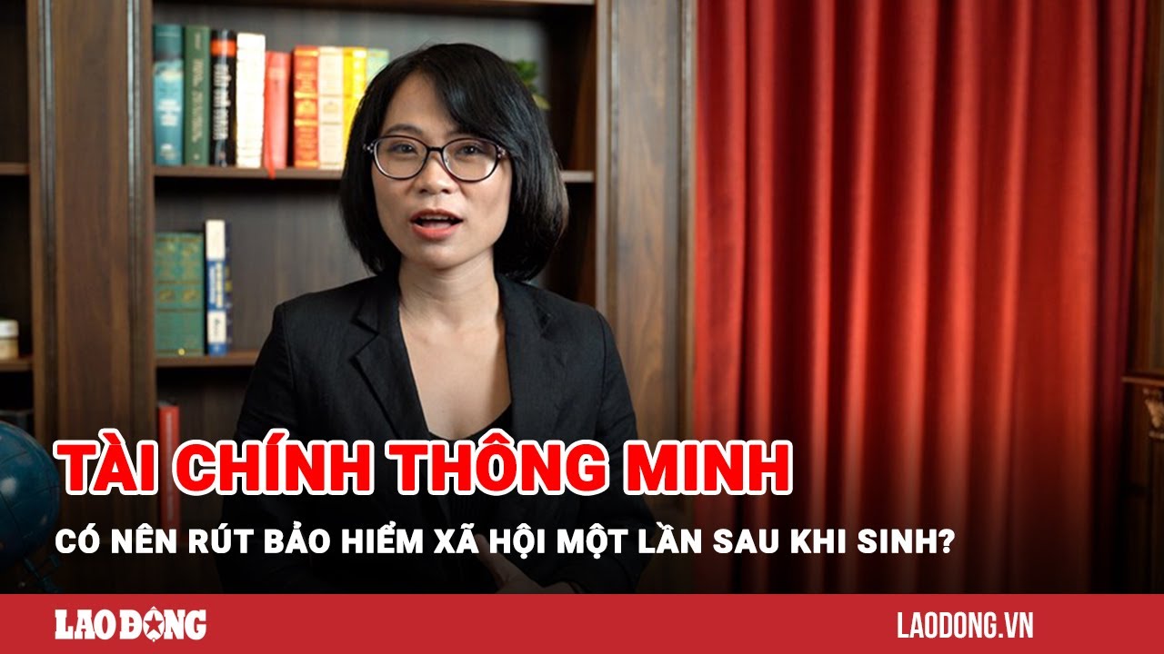 Tài chính thông minh: Có nên rút bảo hiểm xã hội một lần sau khi sinh?| Báo Lao Động