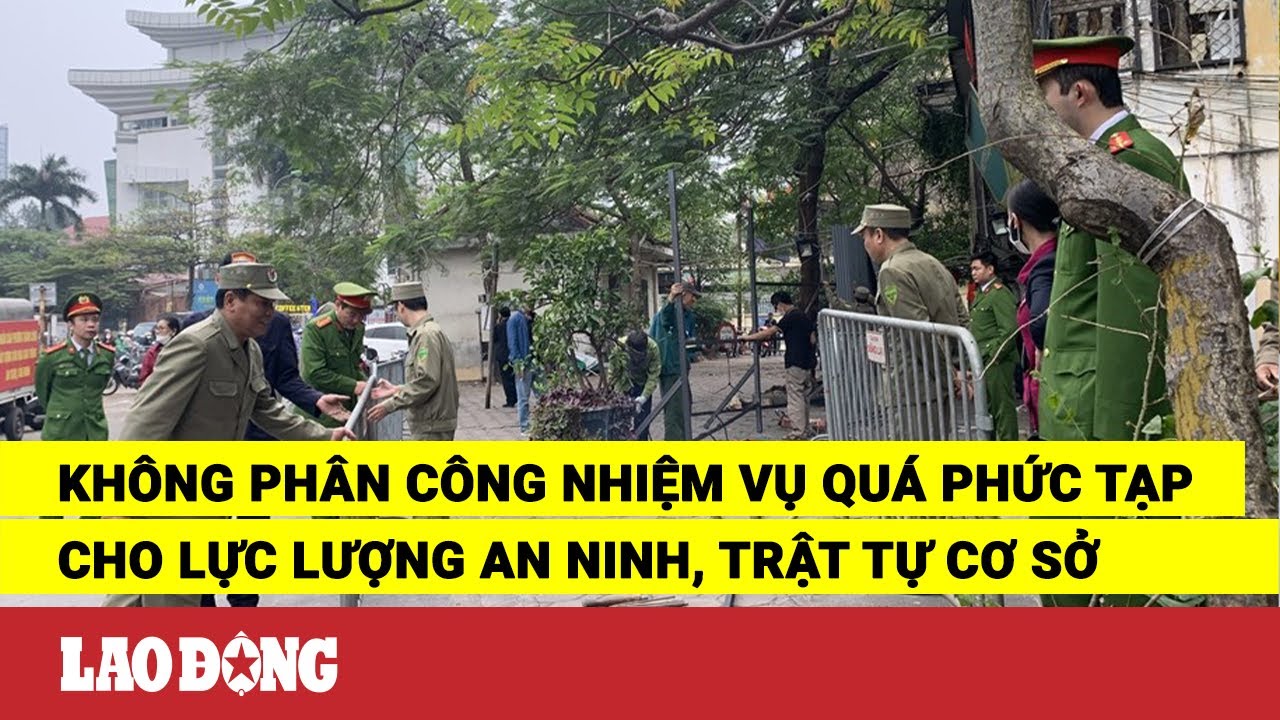 Không phân công nhiệm vụ quá phức tạp cho lực lượng an ninh, trật tự cơ sở | Báo Lao Động