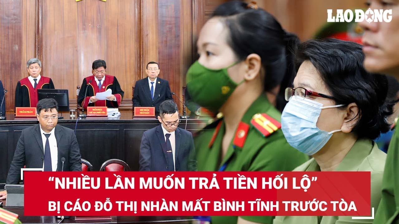 Đỗ Thị Nhàn mất bình tĩnh, khai nhiều lần muốn trả 5,2 triệu USD tiền hối lộ nhưng bị từ chối | BLĐ