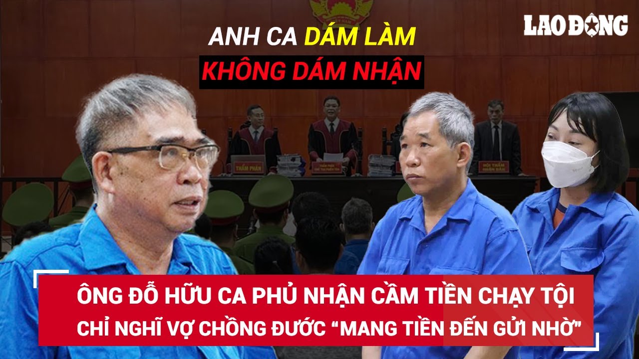 Ông Đỗ Hữu Ca khai không cầm 35 tỷ chạy tội cho “trùm” hóa đơn, chỉ nghĩ họ “mang tiền đến gửi nhờ”