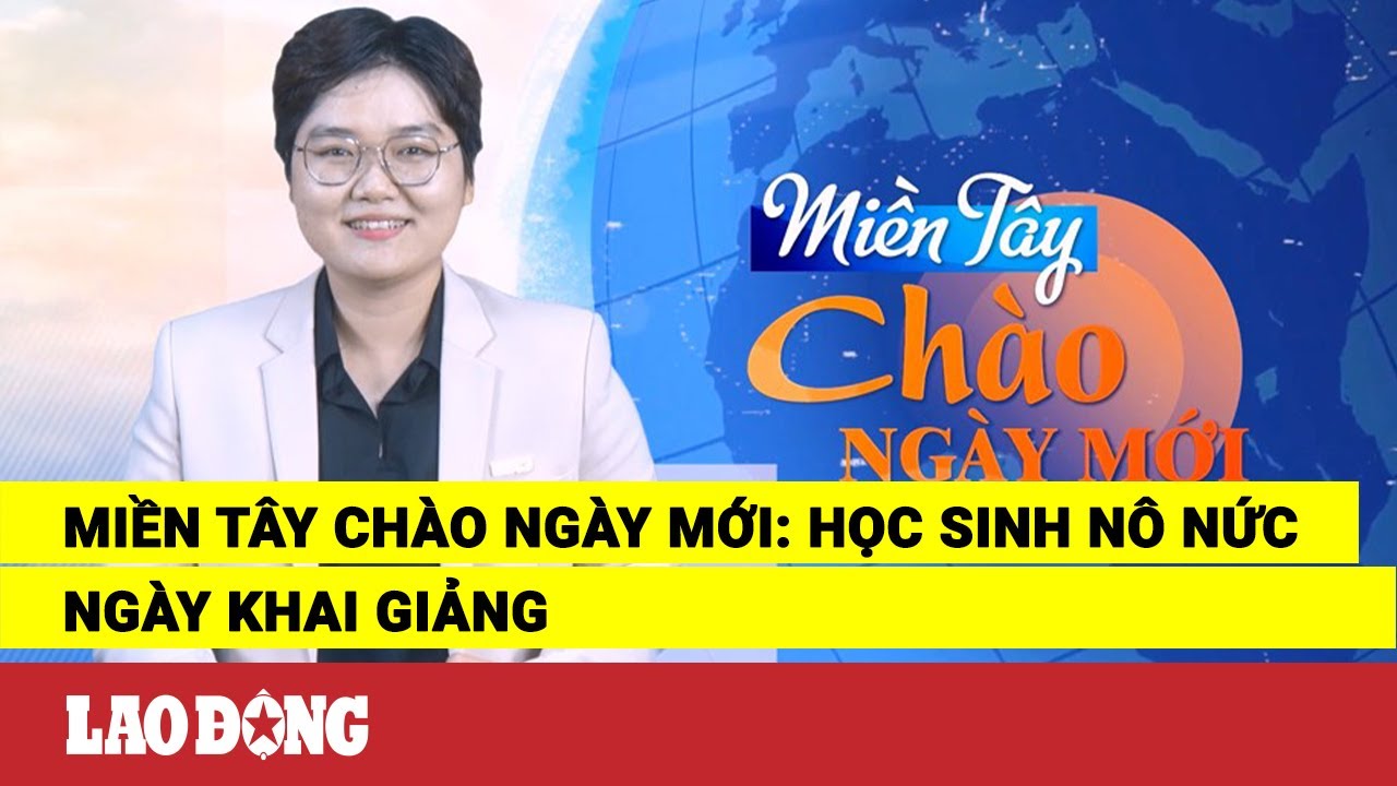 Miền Tây Chào Ngày Mới: Học sinh nô nức ngày khai giảng | Báo Lao Động