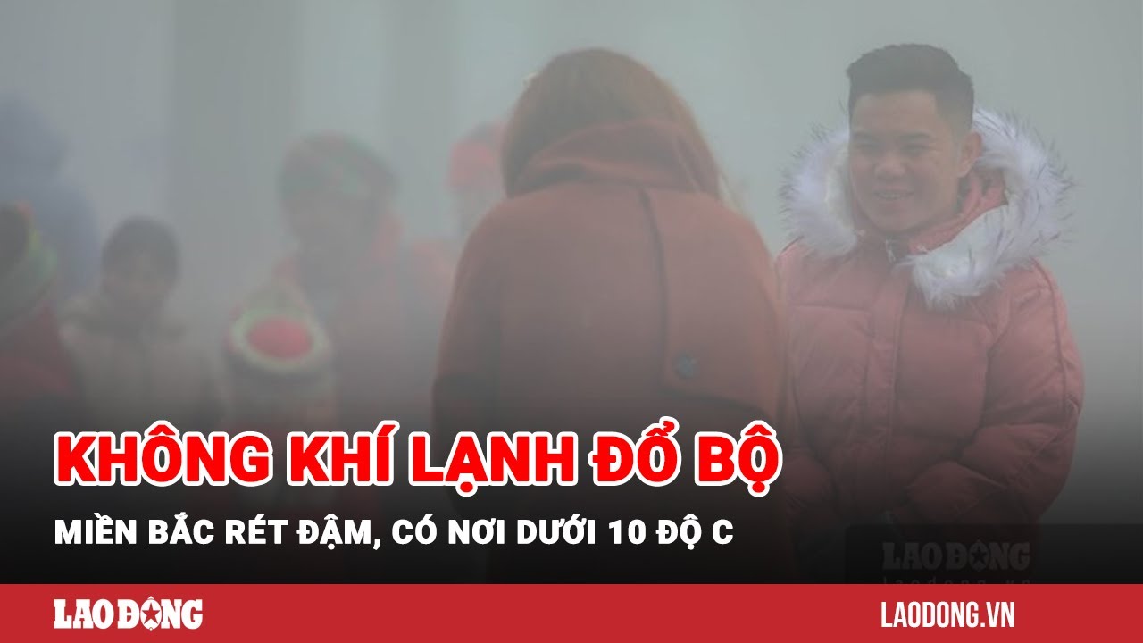 Tin tức 24h: Không khí lạnh đổ bộ, miền Bắc rét đậm, có nơi dưới 10 độ C| Báo Lao Động