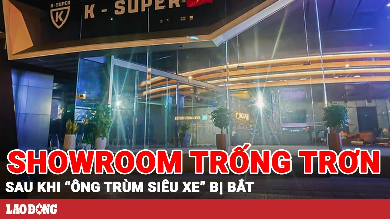 Showroom siêu xe K-super trống trơn sau tin Phan Công Khanh ‘vướng vòng lao lý’ | BLĐ