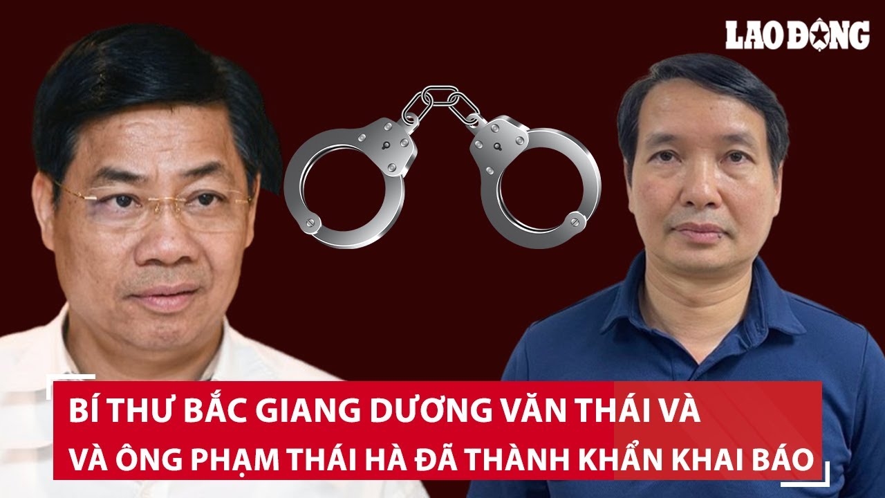 Bí thư Bắc Giang Dương Văn Thái và ông Phạm Thái Hà đã "khai báo thành khẩn, chi tiết" | BLĐ