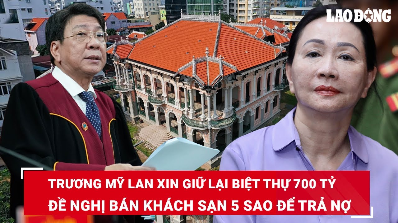 Trương Mỹ Lan đề nghị bán khách sạn 5 sao để trả nợ, xin giữ lại biệt thự 700 tỷ vì lý do đặc biệt