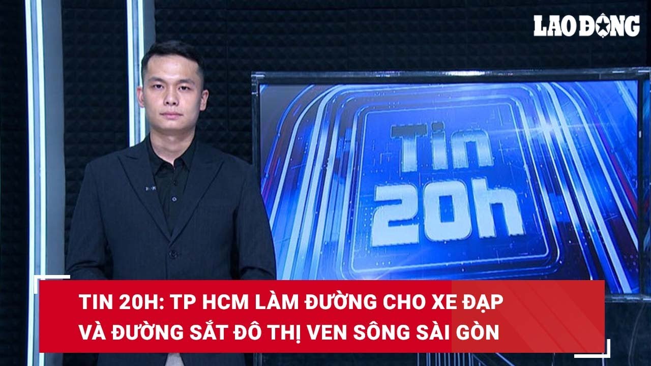 Tin 20h: TP HCM làm đường cho xe đạp và đường sắt đô thị ven sông Sài Gòn| Báo Lao Động