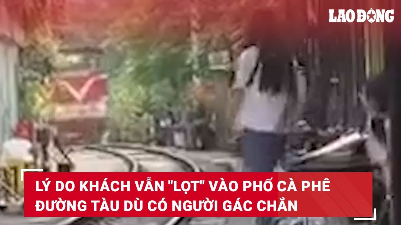 Lý do khách vẫn "lọt" vào phố cà phê đường tàu dù có người gác chắn | Báo Lao Động