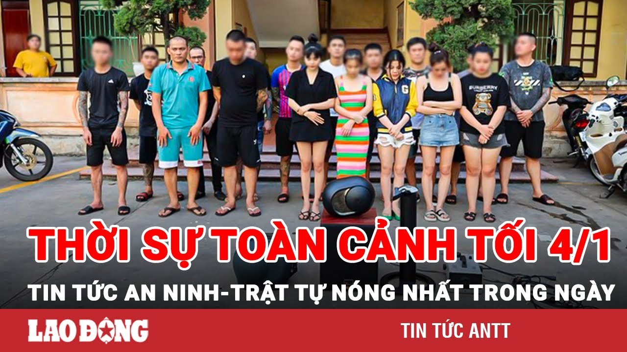 Thời sự toàn cảnh tối 4/1 | Tin tức an ninh trật tự nóng nhất trong ngày | Tin cập nhật 24h | BLĐ