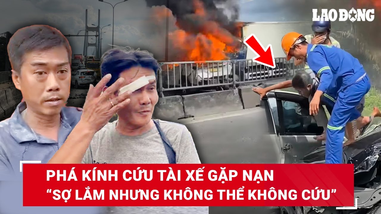 Nhóm “người hùng” phá kính cứu tài xế gặp nạn trên cầu Phú Mỹ: Sợ lắm nhưng không thể không cứu