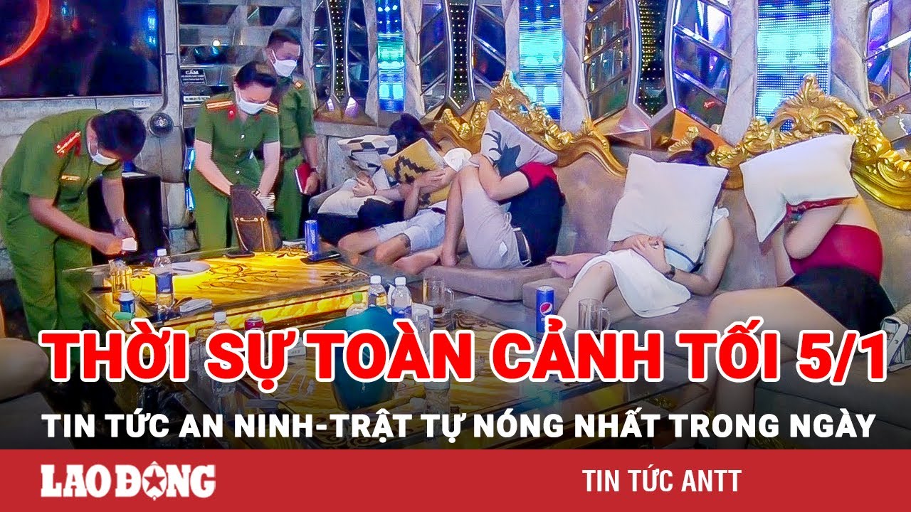 Thời sự toàn cảnh tối 5/1 | Tin tức an ninh trật tự nóng nhất trong ngày | Tin cập nhật 24h | BLĐ