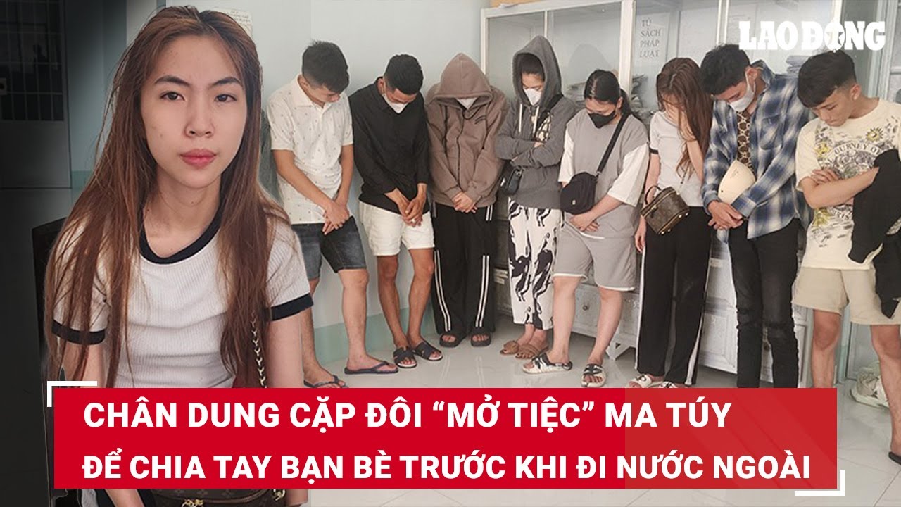 Sáng 14/4. Chân dung 2 vợ chồng rủ 7 người bạn “mở tiệc” ma túy chia tay trước khi đi nước ngoài|BLĐ