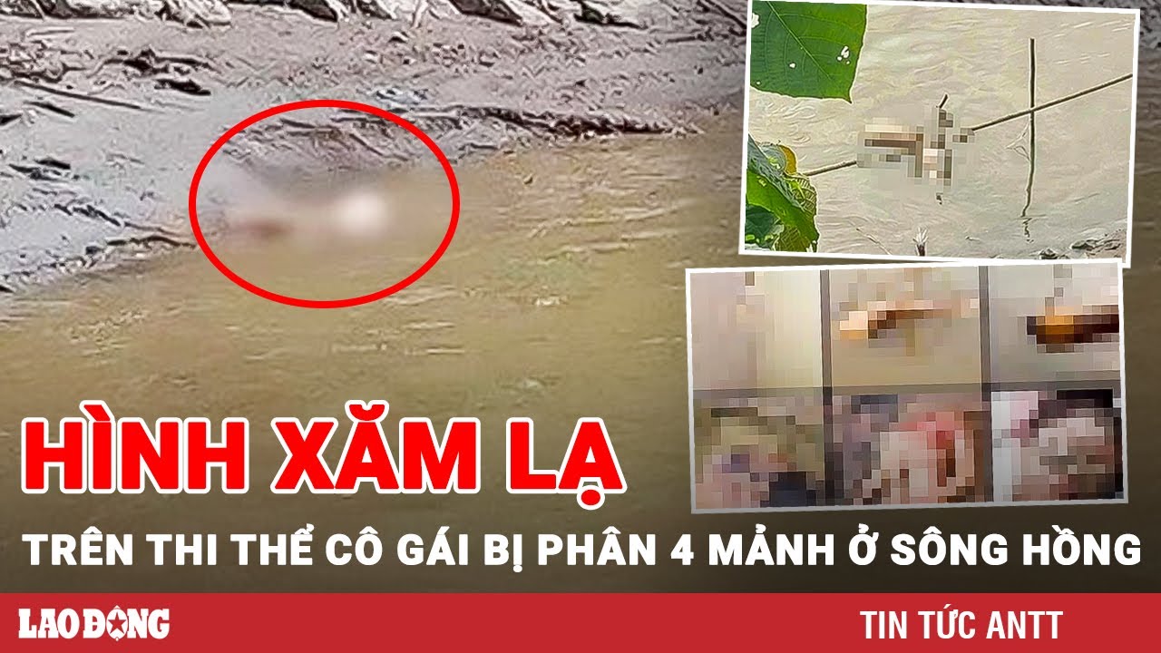 Tối 14/10 | Đặc điểm nhận dạng cô gái bị phân 4 mảnh trên sông Hồng: Chân phải có hình xăm lạ | BLĐ