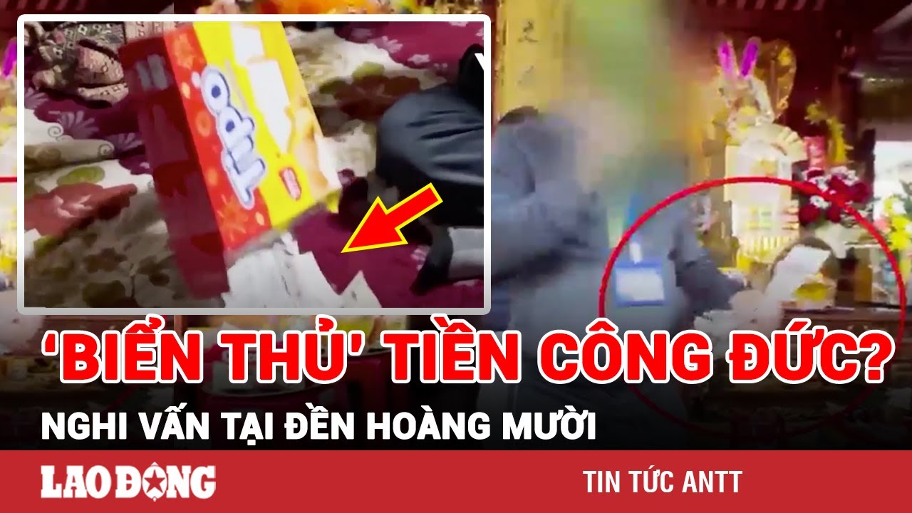 Công an xác minh nghi vấn quản lý Đền Hoàng Mười ‘biển thủ’ tiền công đức khi cho vào hộp bánh | BLĐ