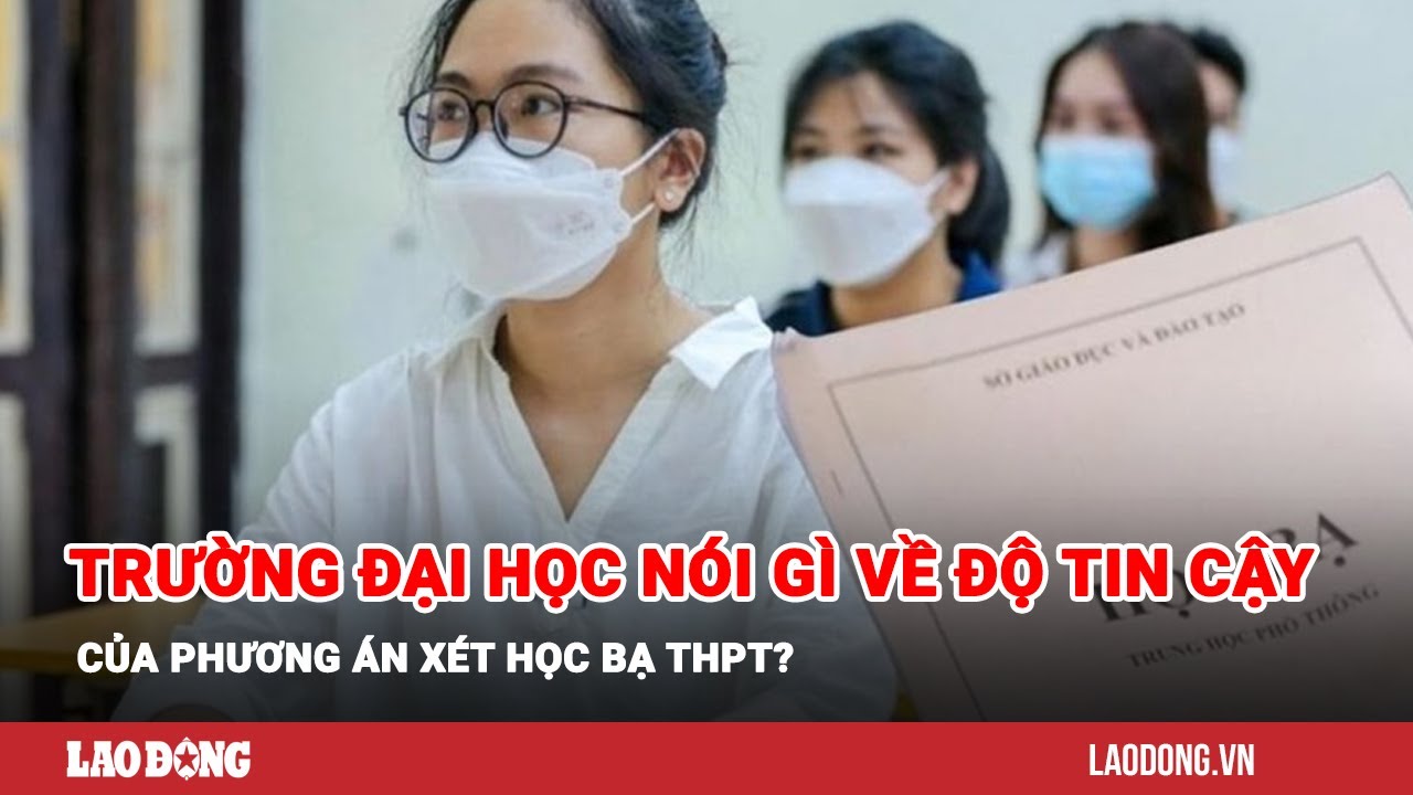 Trường đại học nói gì về độ tin cậy của phương án xét học bạ THPT?| Báo Lao Động