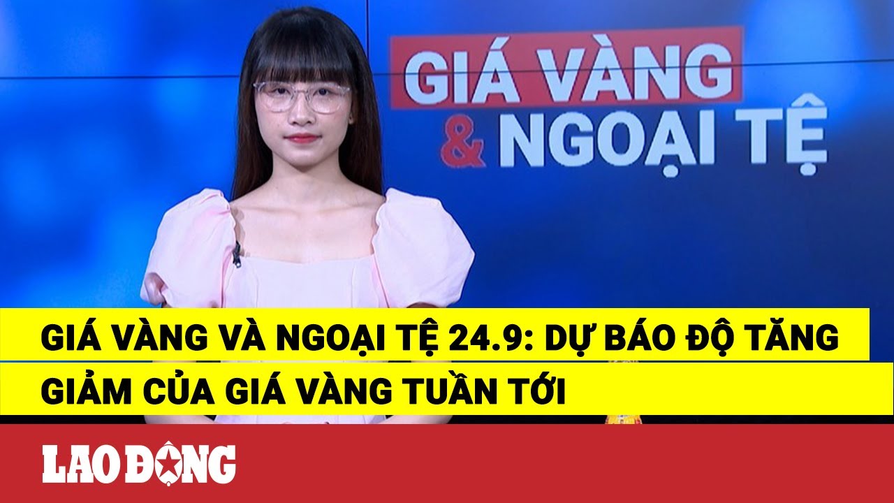 Giá vàng và ngoại tệ 24.9: Dự báo độ tăng giảm của giá vàng tuần tới | Báo Lao Động