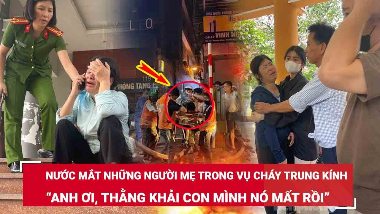 Nước mắt những người mẹ trong vụ cháy Trung Kính: “Anh ơi, thằng Khải con mình nó mất rồi…” | BLĐ