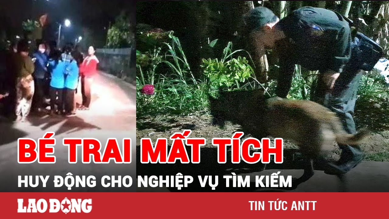 Vụ bé trai mất tích bí ẩn trước cổng nhà: Huy động chó nghiệp vụ tìm kiếm | BLĐ