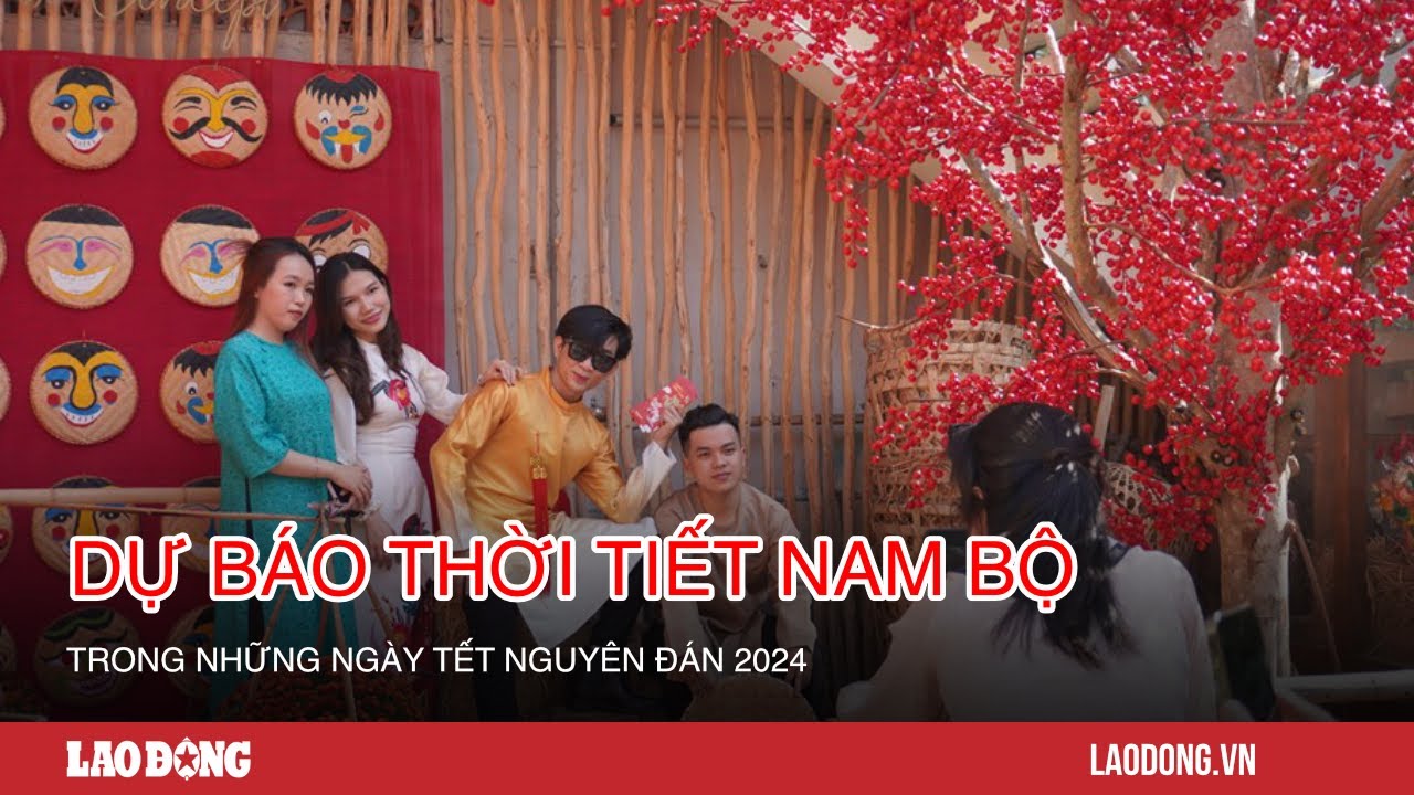 Dự báo thời tiết Nam Bộ trong những ngày Tết Nguyên đán 2024| Báo Lao Động