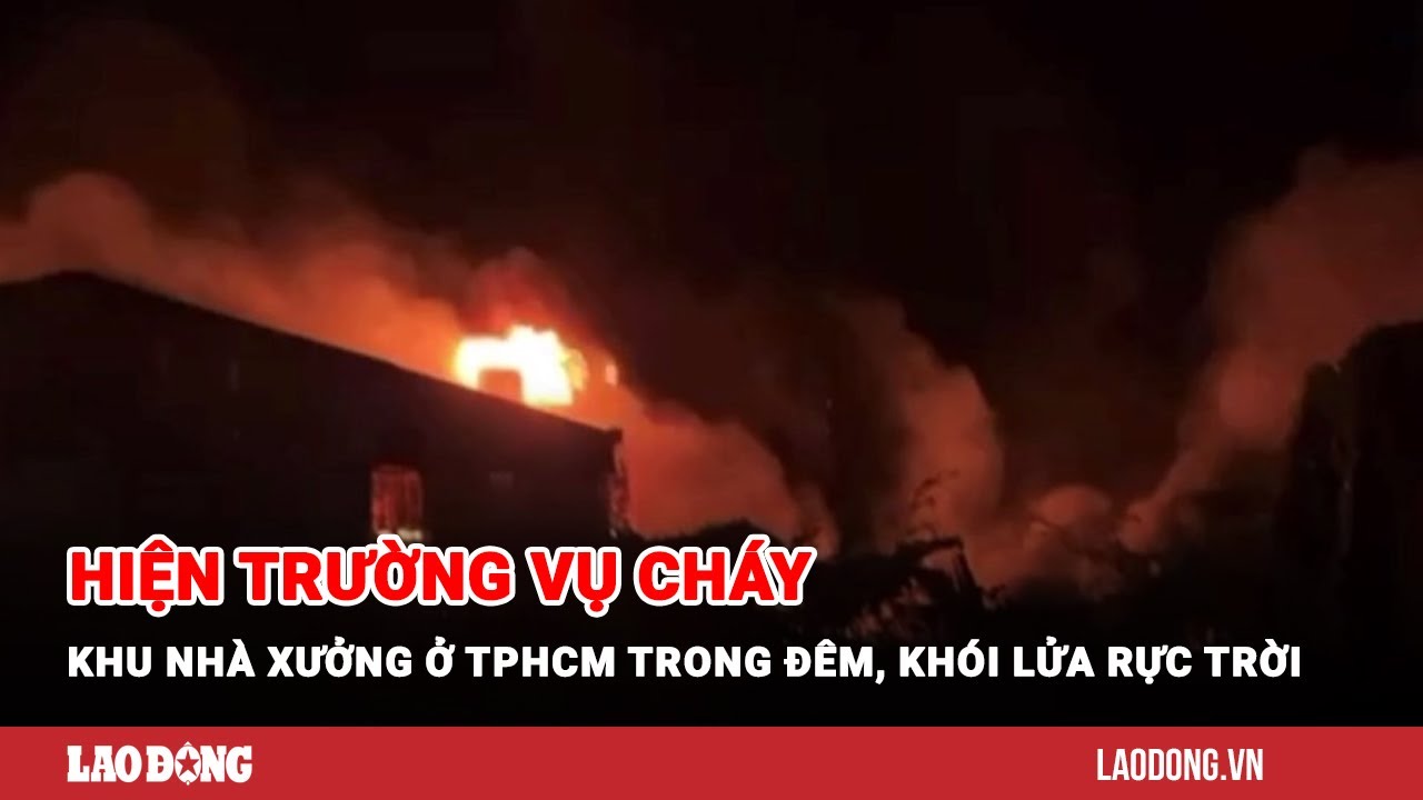 Hiện trường vụ cháy khu nhà xưởng ở TPHCM trong đêm, khói lửa rực trời| Báo Lao Động