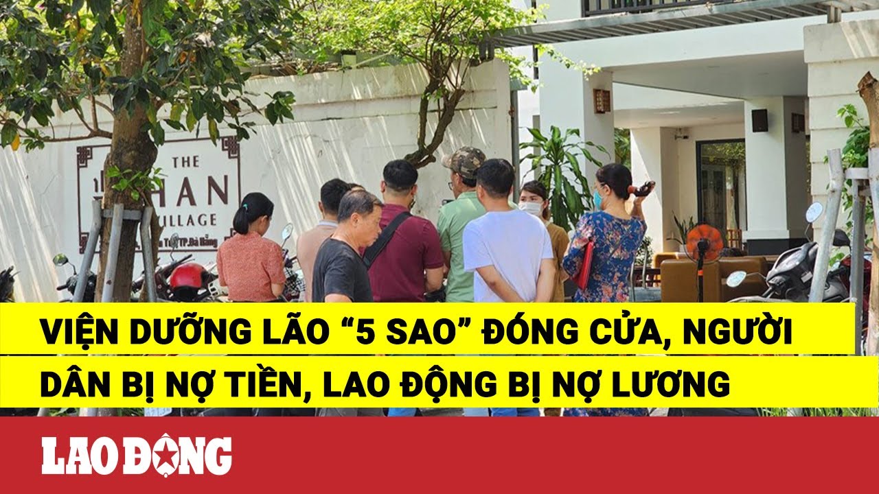 Viện dưỡng lão “5 sao” đóng cửa, người dân bị nợ tiền, lao động bị nợ lương | Báo Lao Động