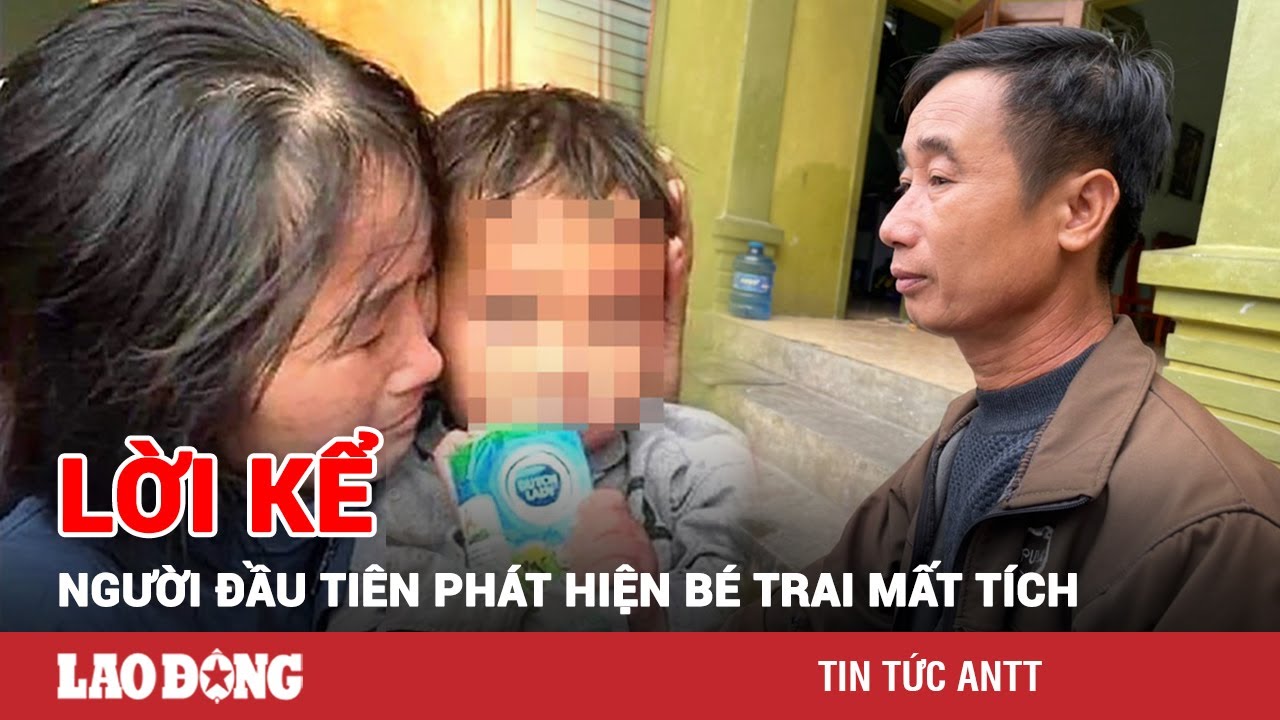 Vụ bé trai 2 tuổi mất tích bí ẩn ở Nghệ An: Lời kể của người đầu tiên phát hiện cháu bé | BLĐ