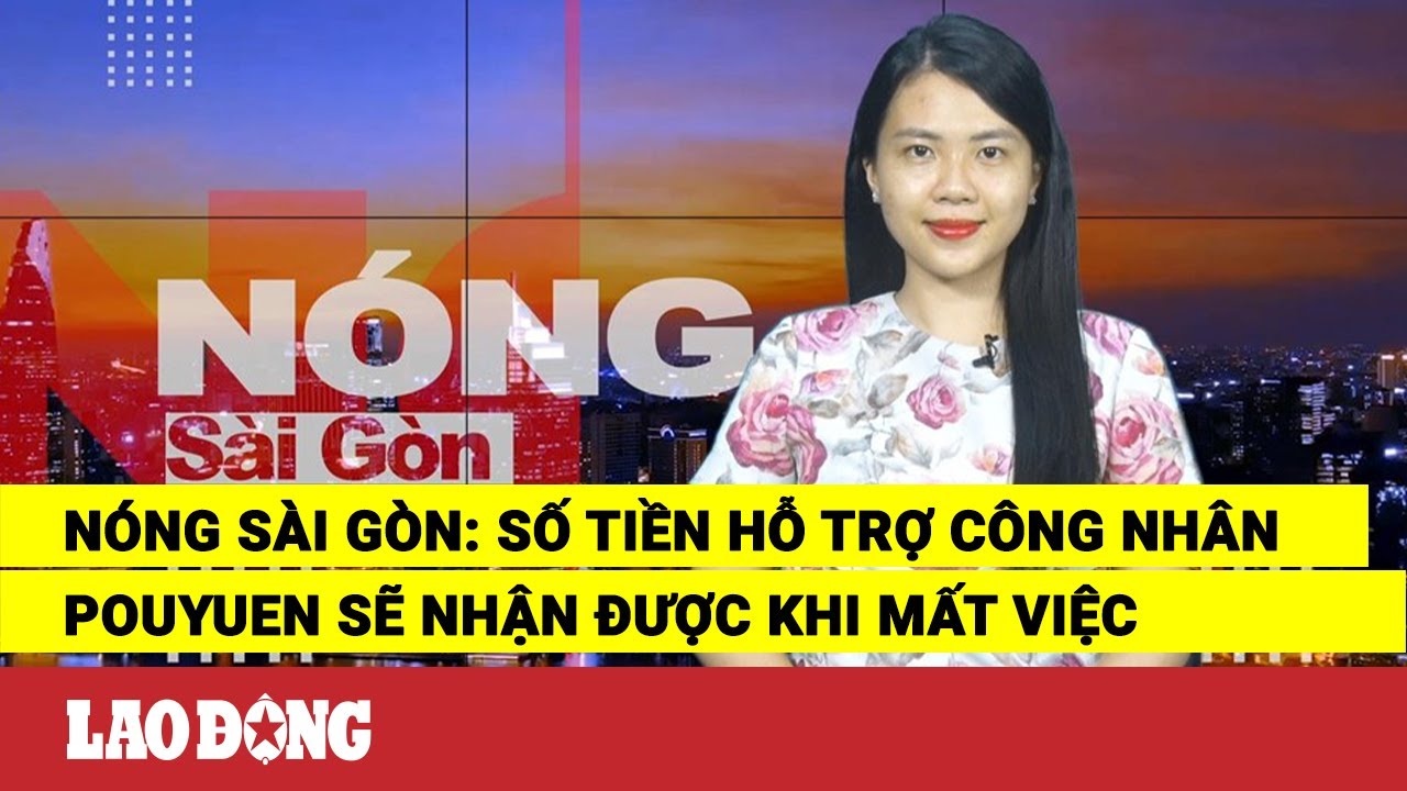 Nóng Sài Gòn: Số tiền hỗ trợ công nhân Pouyuen sẽ nhận được khi mất việc | Báo Lao Động