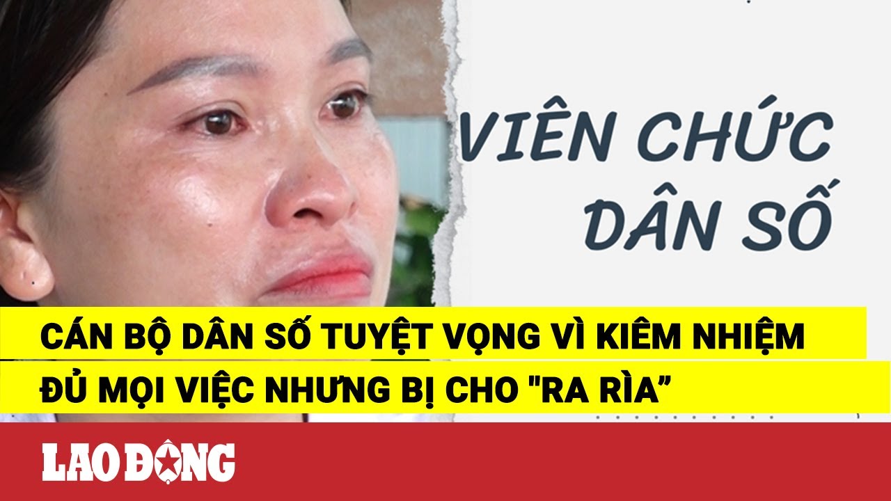 Cán bộ dân số tuyệt vọng vì kiêm nhiệm đủ mọi việc nhưng bị cho "ra rìa” | Báo Lao Động