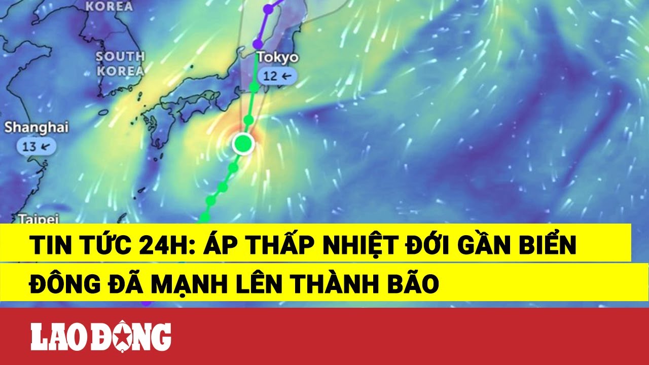 Tin tức 24h: Áp thấp nhiệt đới gần Biển Đông đã mạnh lên thành bão | Báo Lao Động