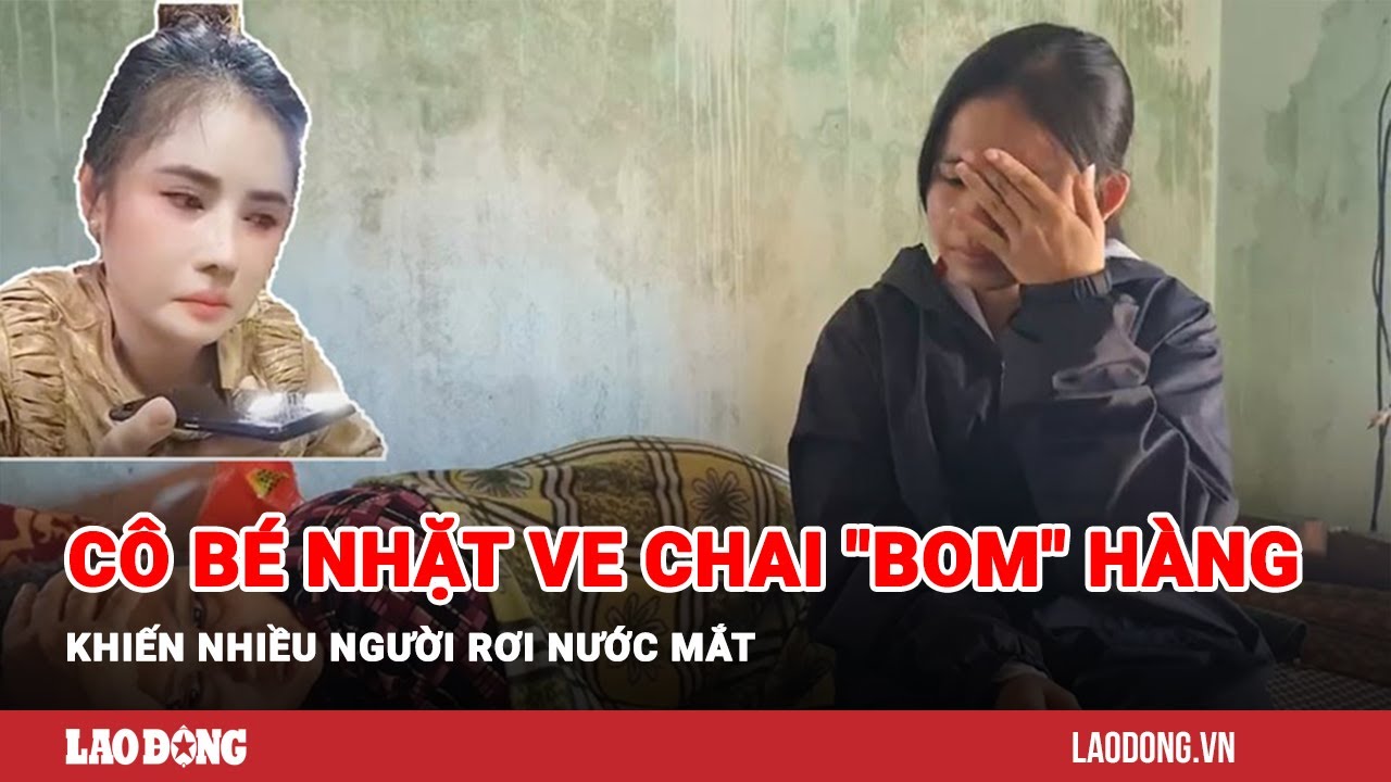 Gặp gỡ cô bé nhặt ve chai "bom" hàng khiến nhiều người rơi nước mắt | Báo Lao Động