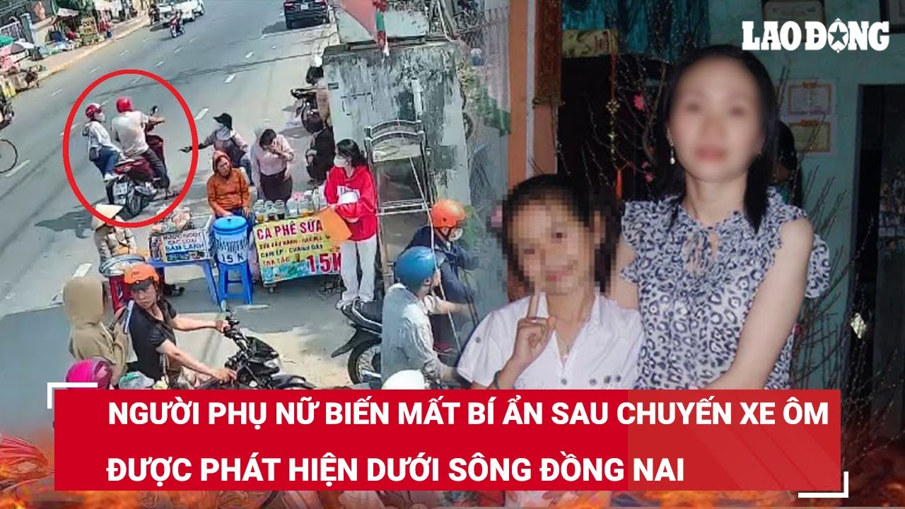 Tối 16/3. Người phụ nữ biến mất sau chuyến xe ôm, được phát hiện đã tử vong dưới sông Đồng Nai | BLĐ