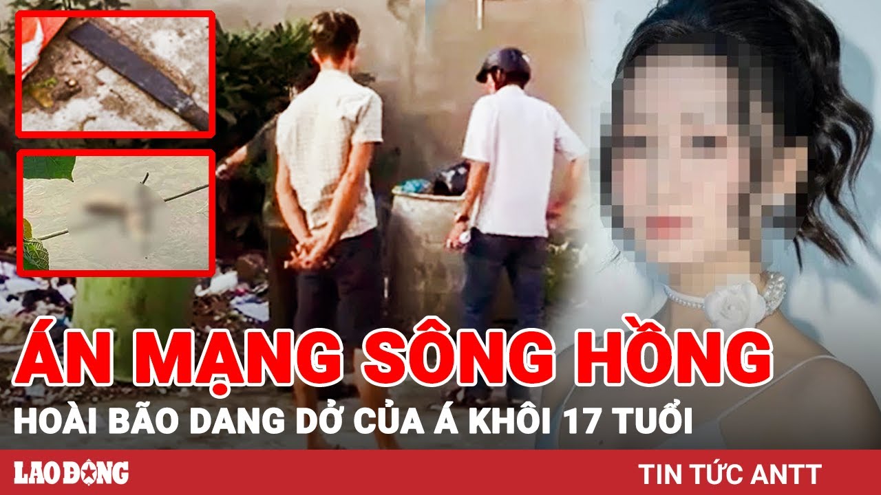 MỚI NHẤT vụ phi tang nữ sinh trên sông Hồng: Nạn nhân còn quá trẻ, nhiều hoài bão đang dang dở | BLĐ