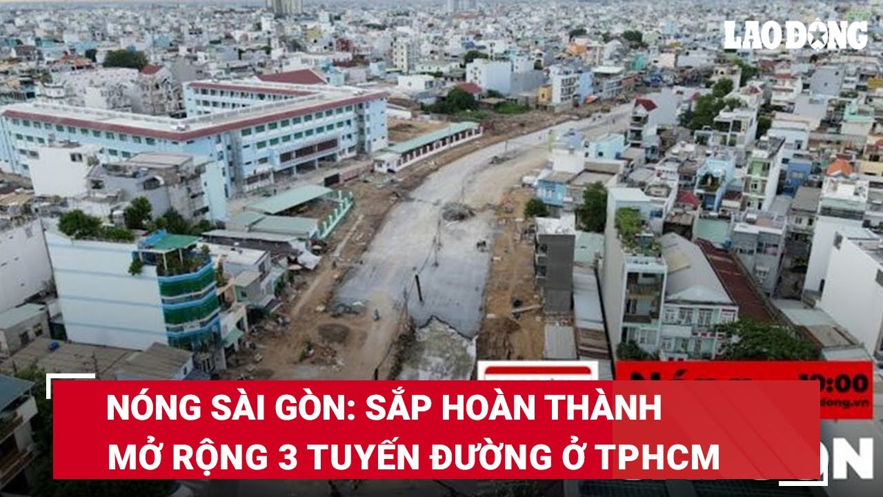 Nóng Sài Gòn: Sắp hoàn thành mở rộng 3 tuyến đường ở TPHCM | Báo Lao Động