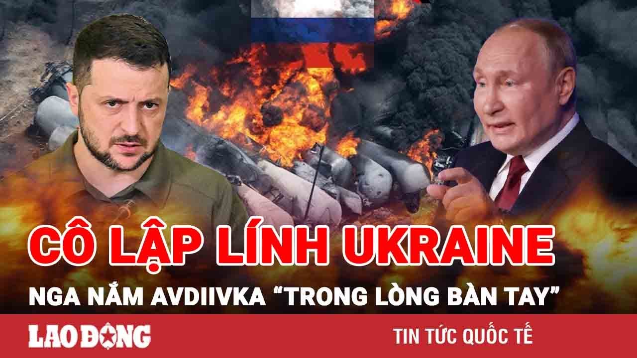 Thời sự Quốc tế sáng 14/2: Lính Kiev ồ ạt rút, Nga cô lập Ukraine, nắm Avdiivka “trong lòng bàn tay”