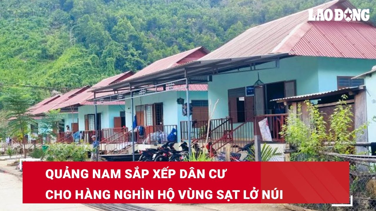 Quảng Nam sắp xếp dân cư cho hàng nghìn hộ vùng sạt lở núi | Báo Lao Động