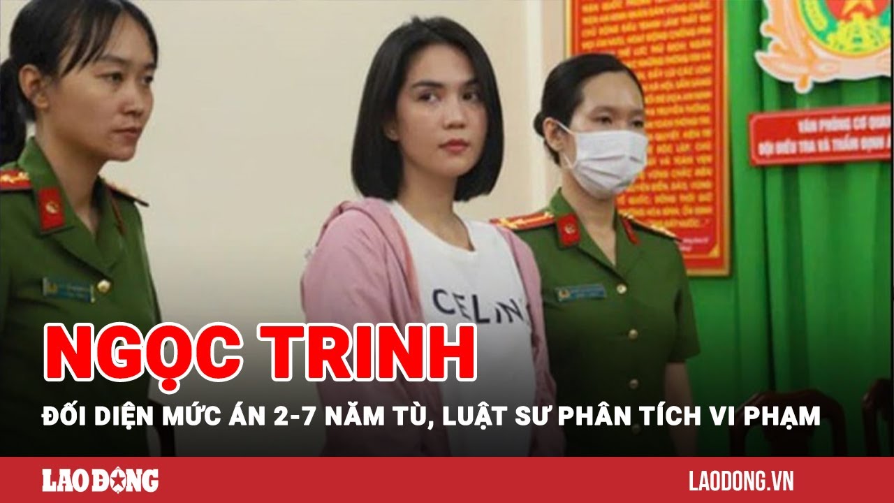 Ngọc Trinh đối diện mức án 2-7 năm tù, luật sư phân tích vi phạm | Báo Lao Động