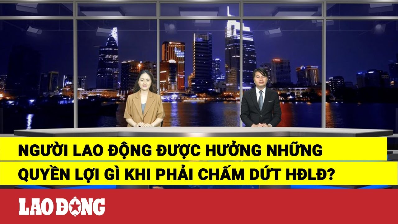 Người lao động được hưởng những quyền lợi gì khi phải chấm dứt HĐLĐ? | Báo Lao Động