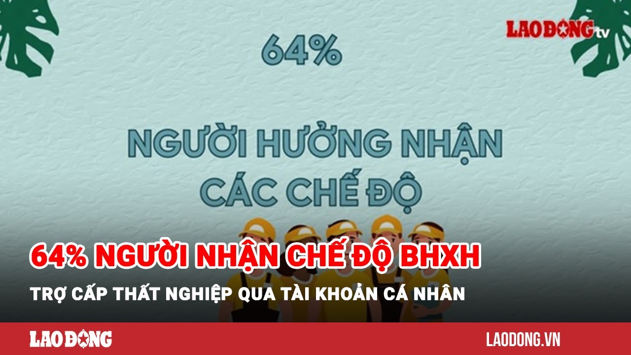 64% người nhận chế độ BHXH, trợ cấp thất nghiệp qua tài khoản cá nhân| Báo Lao Động