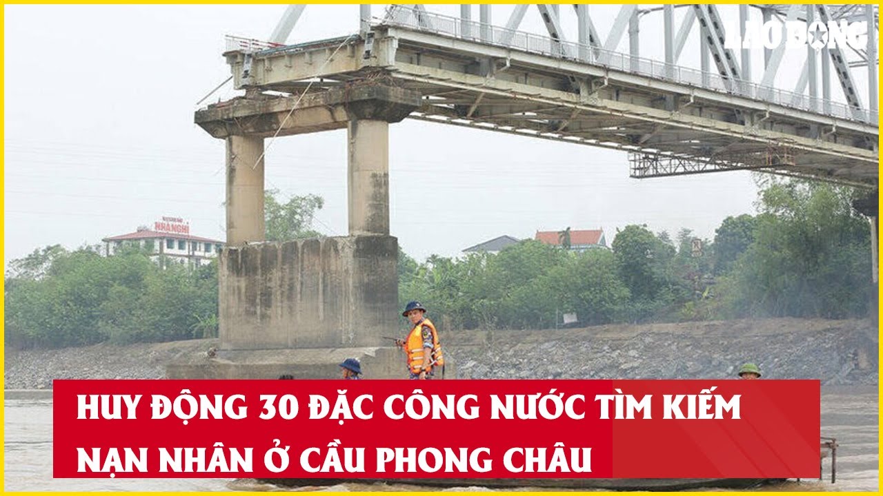 Huy động 30 đặc công nước tìm kiếm nạn nhân ở cầu Phong Châu| Báo Lao Động